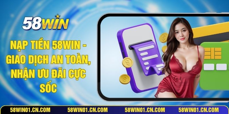 Nạp Tiền 58WIN - Giao Dịch An Toàn, Nhận Ưu Đãi Cực Sốc