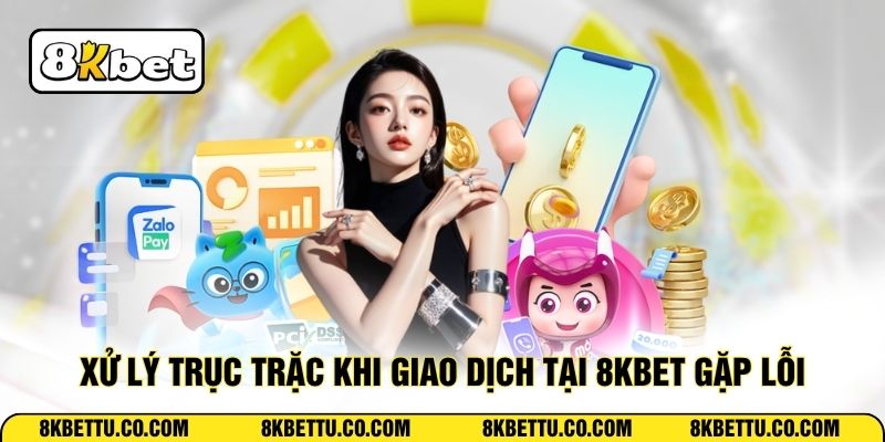 Xử lý trục trặc khi giao dịch tại 8KBET gặp lỗi