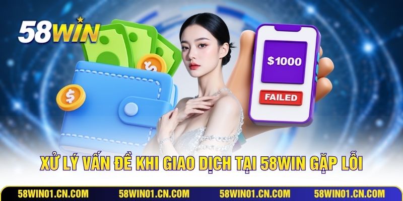 Xử lý vấn đề khi giao dịch tại 58WIN gặp lỗi